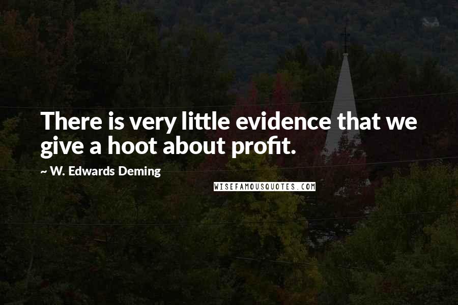 W. Edwards Deming Quotes: There is very little evidence that we give a hoot about profit.