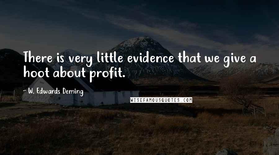 W. Edwards Deming Quotes: There is very little evidence that we give a hoot about profit.