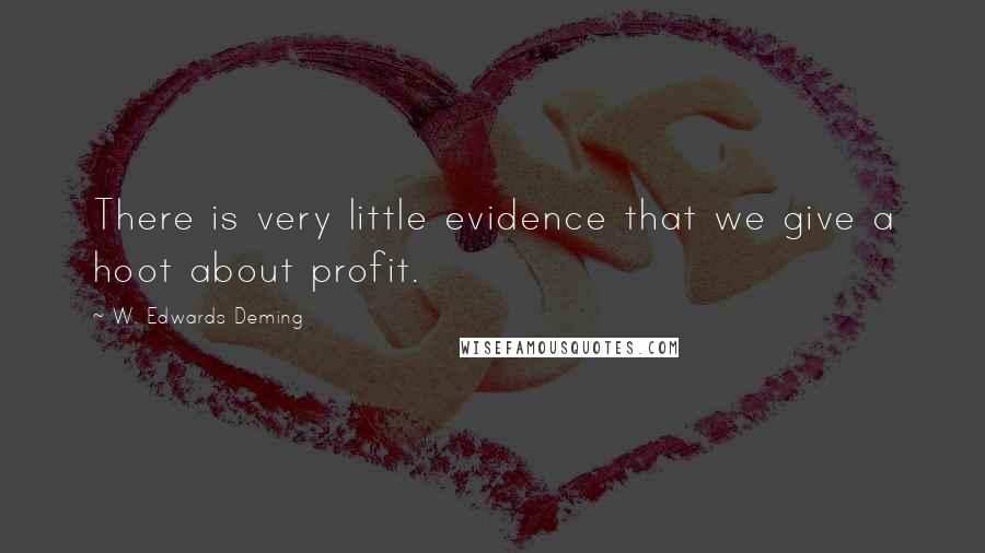 W. Edwards Deming Quotes: There is very little evidence that we give a hoot about profit.
