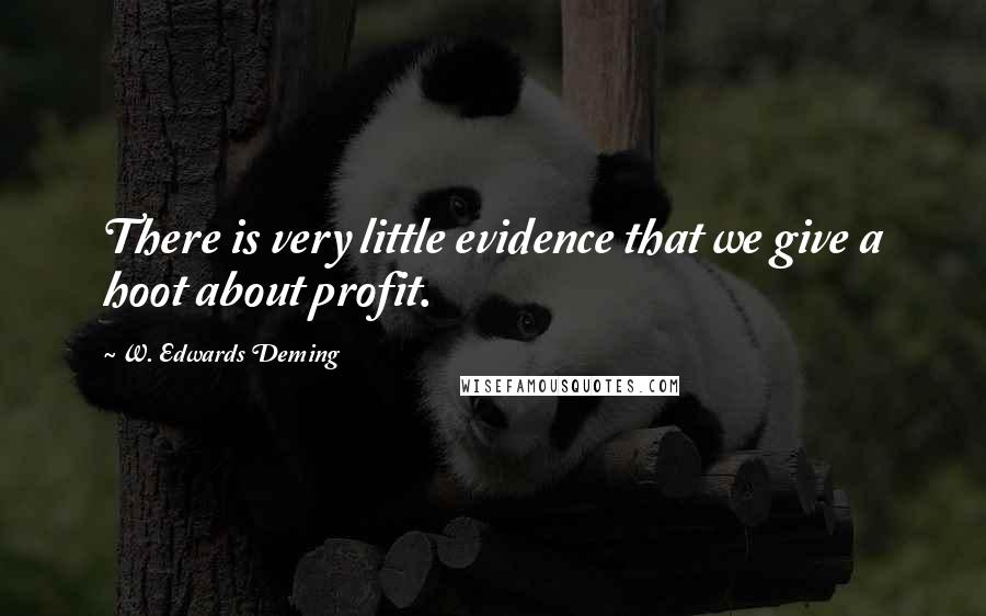 W. Edwards Deming Quotes: There is very little evidence that we give a hoot about profit.