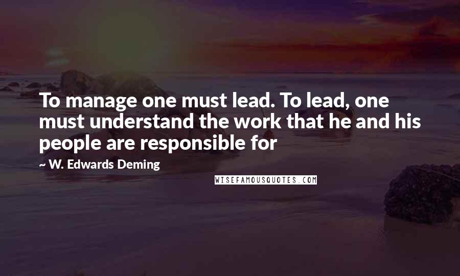 W. Edwards Deming Quotes: To manage one must lead. To lead, one must understand the work that he and his people are responsible for