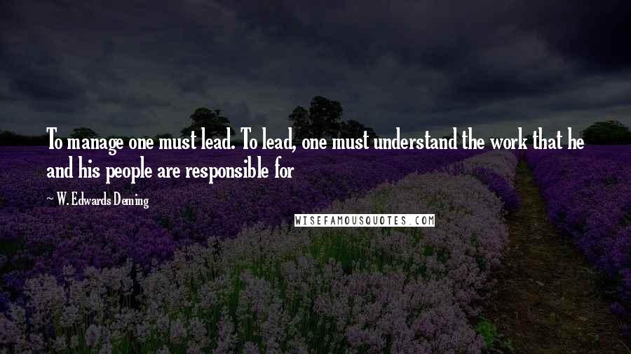 W. Edwards Deming Quotes: To manage one must lead. To lead, one must understand the work that he and his people are responsible for