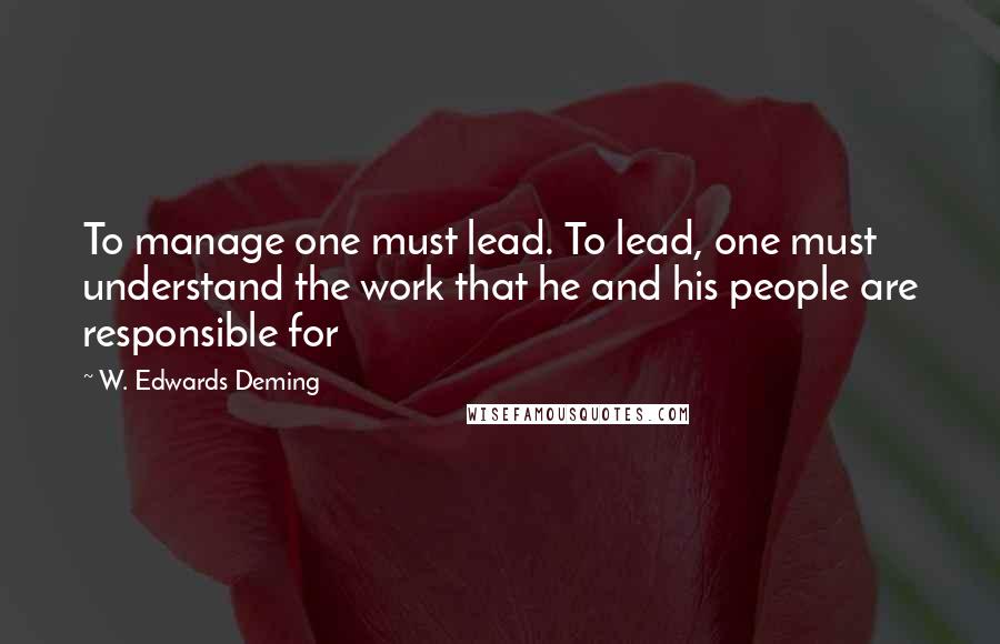 W. Edwards Deming Quotes: To manage one must lead. To lead, one must understand the work that he and his people are responsible for