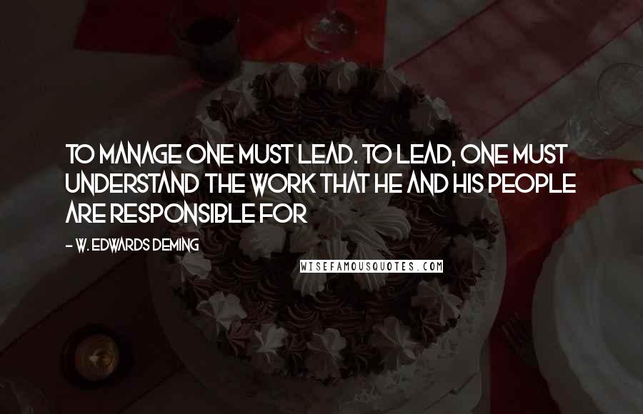 W. Edwards Deming Quotes: To manage one must lead. To lead, one must understand the work that he and his people are responsible for