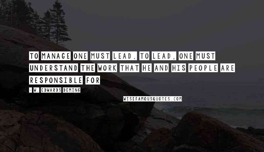 W. Edwards Deming Quotes: To manage one must lead. To lead, one must understand the work that he and his people are responsible for