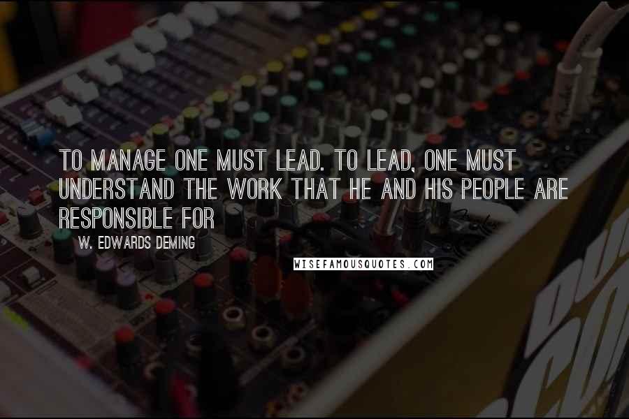 W. Edwards Deming Quotes: To manage one must lead. To lead, one must understand the work that he and his people are responsible for