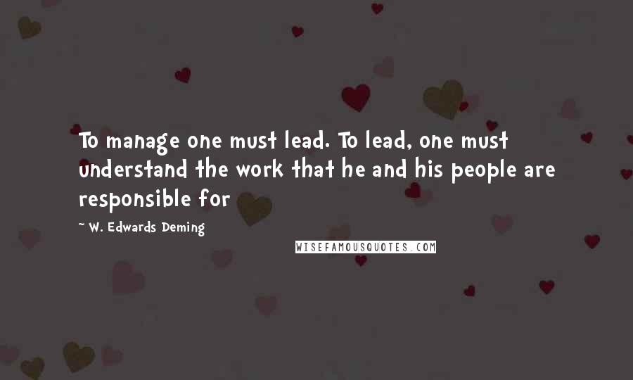W. Edwards Deming Quotes: To manage one must lead. To lead, one must understand the work that he and his people are responsible for