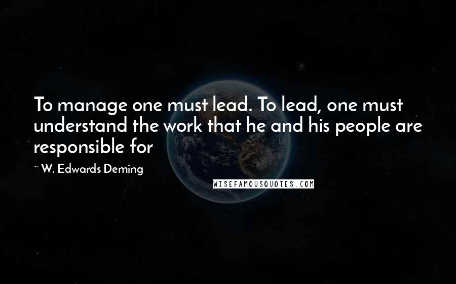 W. Edwards Deming Quotes: To manage one must lead. To lead, one must understand the work that he and his people are responsible for