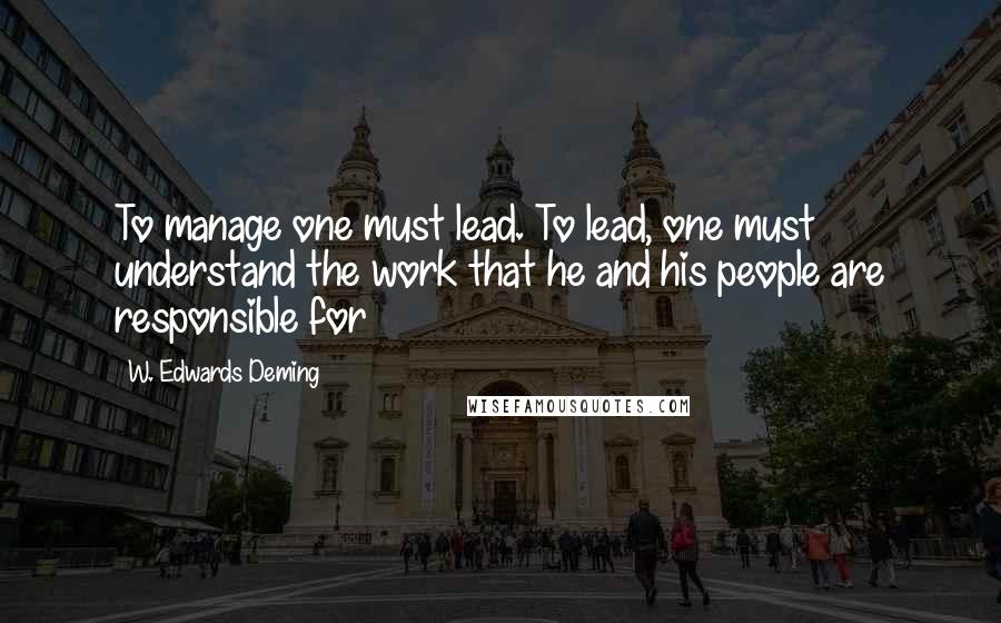 W. Edwards Deming Quotes: To manage one must lead. To lead, one must understand the work that he and his people are responsible for