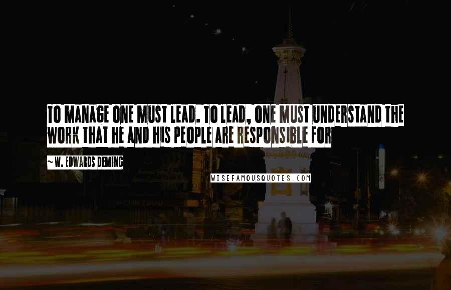 W. Edwards Deming Quotes: To manage one must lead. To lead, one must understand the work that he and his people are responsible for