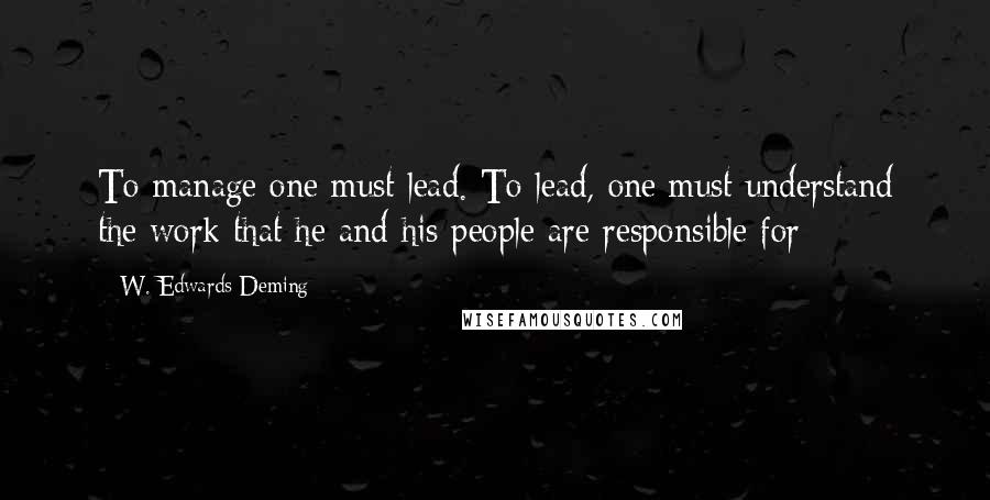 W. Edwards Deming Quotes: To manage one must lead. To lead, one must understand the work that he and his people are responsible for