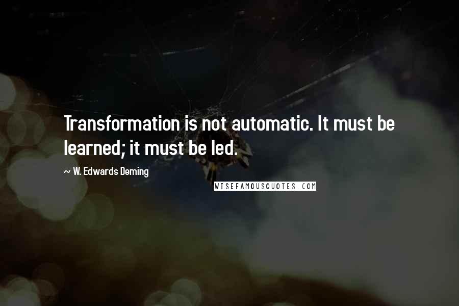 W. Edwards Deming Quotes: Transformation is not automatic. It must be learned; it must be led.