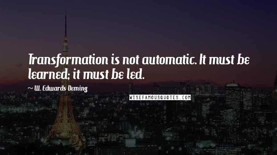 W. Edwards Deming Quotes: Transformation is not automatic. It must be learned; it must be led.