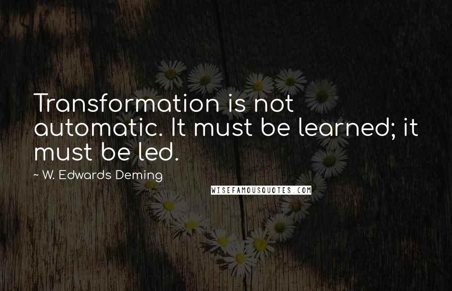 W. Edwards Deming Quotes: Transformation is not automatic. It must be learned; it must be led.