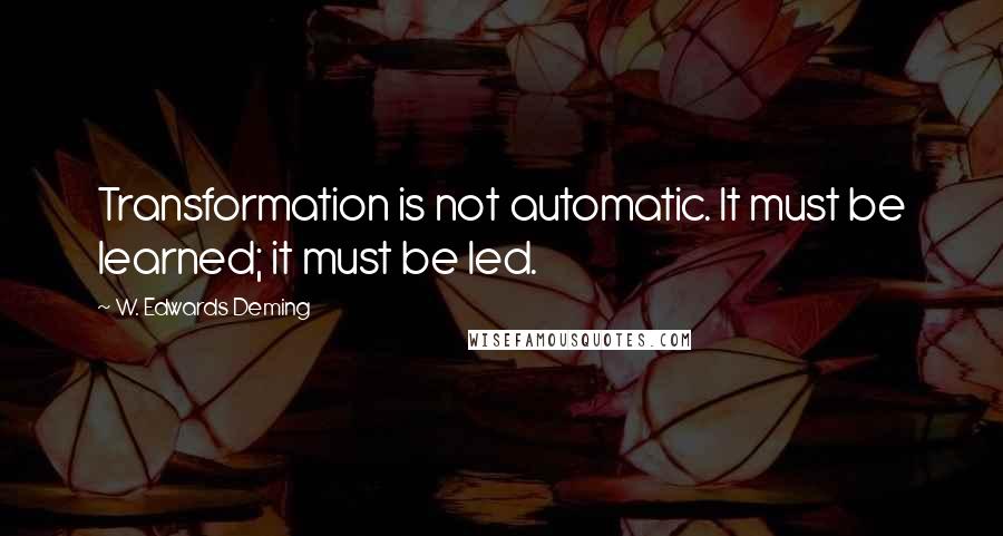 W. Edwards Deming Quotes: Transformation is not automatic. It must be learned; it must be led.