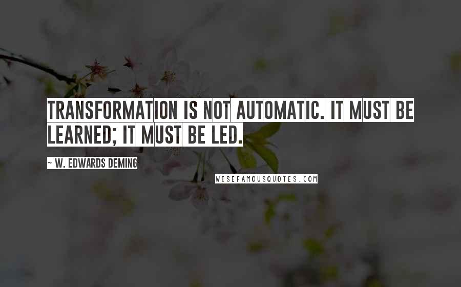 W. Edwards Deming Quotes: Transformation is not automatic. It must be learned; it must be led.