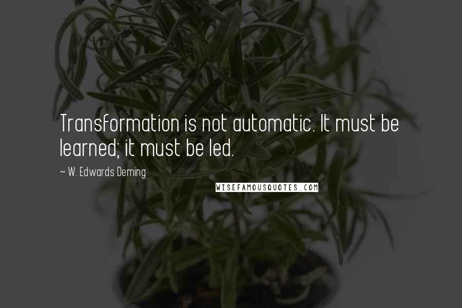 W. Edwards Deming Quotes: Transformation is not automatic. It must be learned; it must be led.