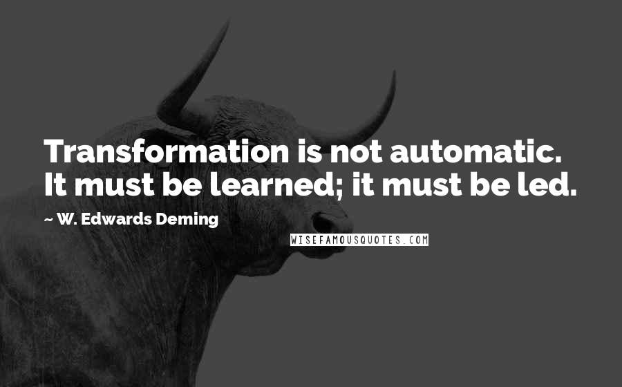 W. Edwards Deming Quotes: Transformation is not automatic. It must be learned; it must be led.