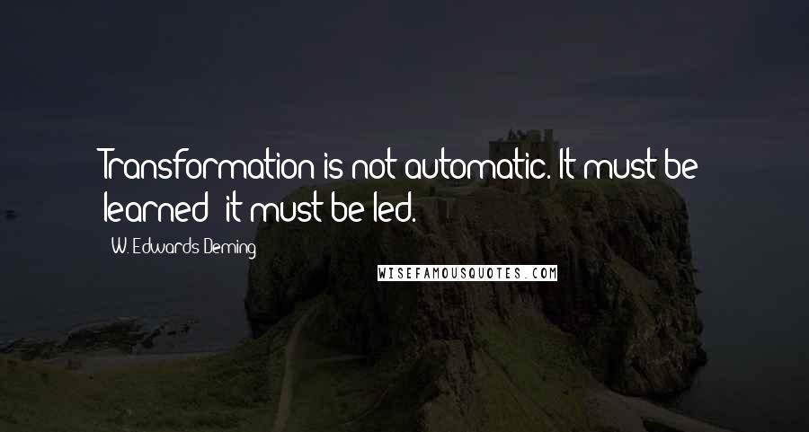 W. Edwards Deming Quotes: Transformation is not automatic. It must be learned; it must be led.