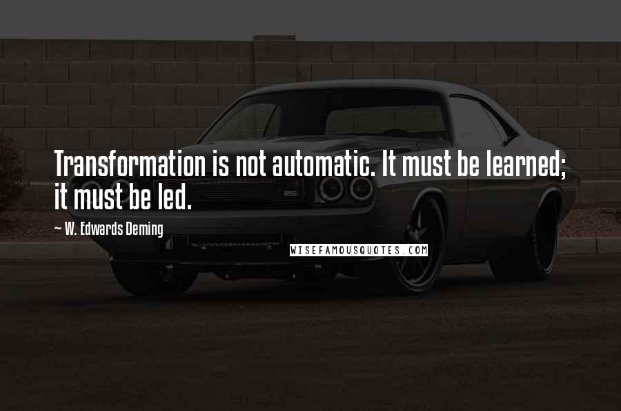 W. Edwards Deming Quotes: Transformation is not automatic. It must be learned; it must be led.