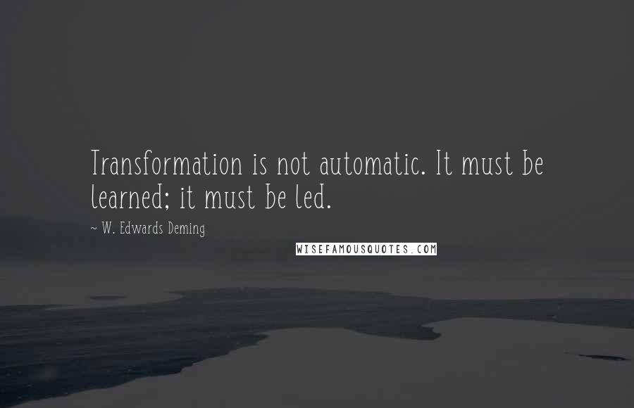 W. Edwards Deming Quotes: Transformation is not automatic. It must be learned; it must be led.