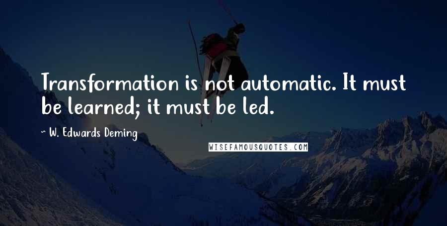 W. Edwards Deming Quotes: Transformation is not automatic. It must be learned; it must be led.