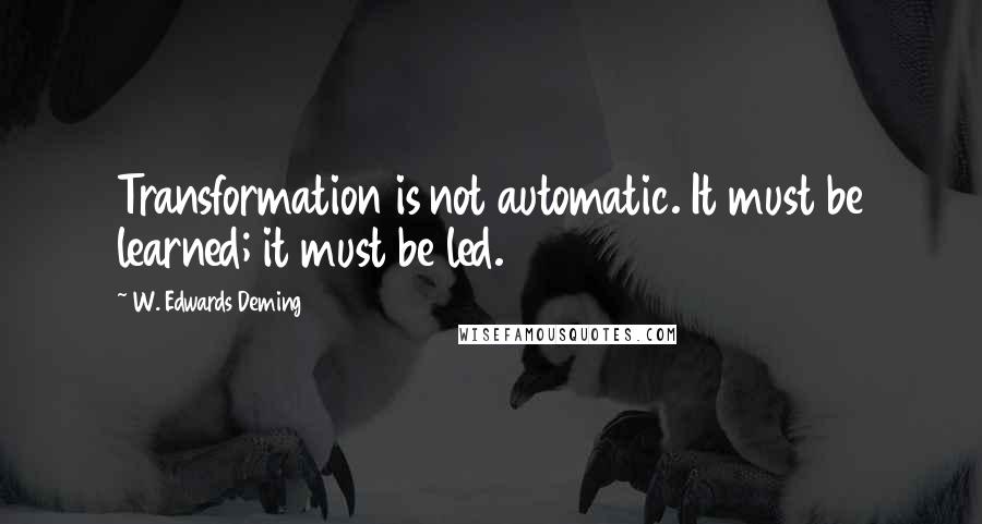 W. Edwards Deming Quotes: Transformation is not automatic. It must be learned; it must be led.