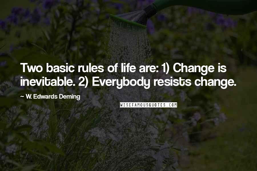 W. Edwards Deming Quotes: Two basic rules of life are: 1) Change is inevitable. 2) Everybody resists change.