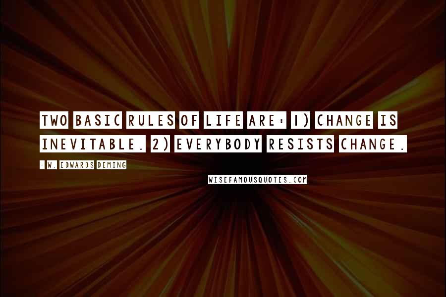 W. Edwards Deming Quotes: Two basic rules of life are: 1) Change is inevitable. 2) Everybody resists change.