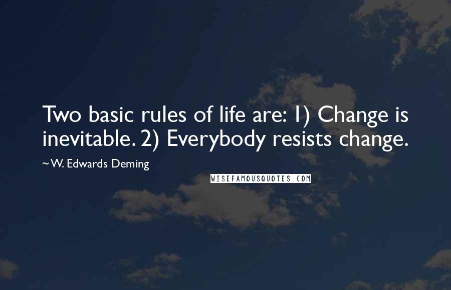 W. Edwards Deming Quotes: Two basic rules of life are: 1) Change is inevitable. 2) Everybody resists change.