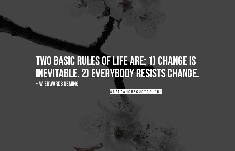W. Edwards Deming Quotes: Two basic rules of life are: 1) Change is inevitable. 2) Everybody resists change.