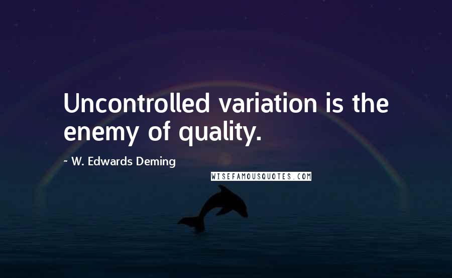 W. Edwards Deming Quotes: Uncontrolled variation is the enemy of quality.