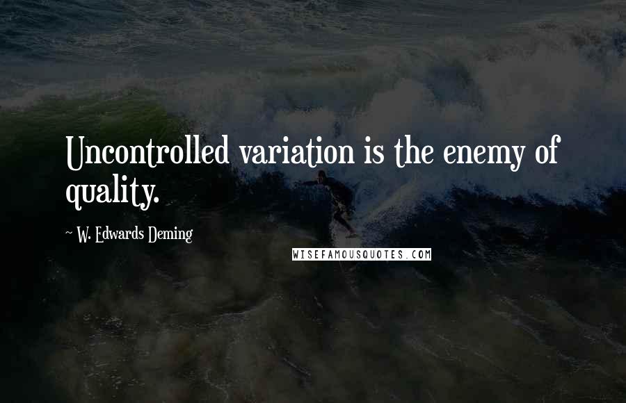 W. Edwards Deming Quotes: Uncontrolled variation is the enemy of quality.