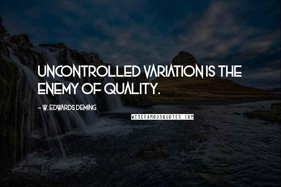 W. Edwards Deming Quotes: Uncontrolled variation is the enemy of quality.