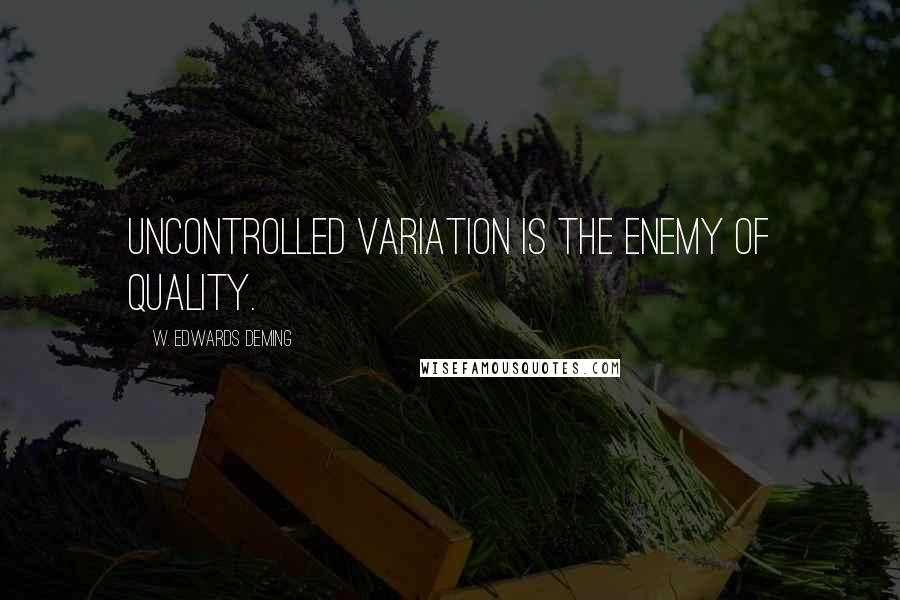 W. Edwards Deming Quotes: Uncontrolled variation is the enemy of quality.