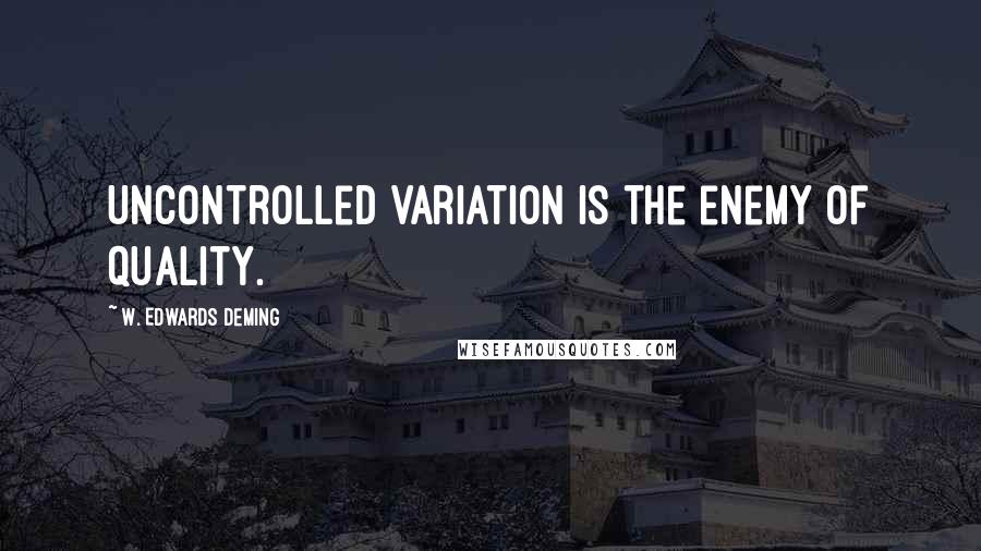 W. Edwards Deming Quotes: Uncontrolled variation is the enemy of quality.