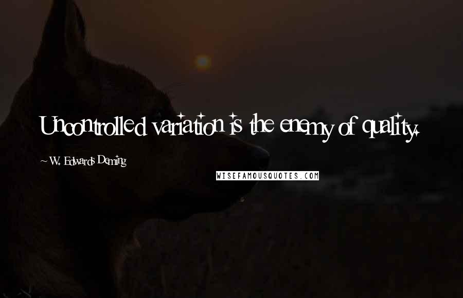 W. Edwards Deming Quotes: Uncontrolled variation is the enemy of quality.