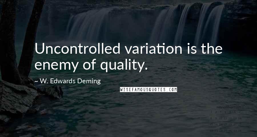 W. Edwards Deming Quotes: Uncontrolled variation is the enemy of quality.