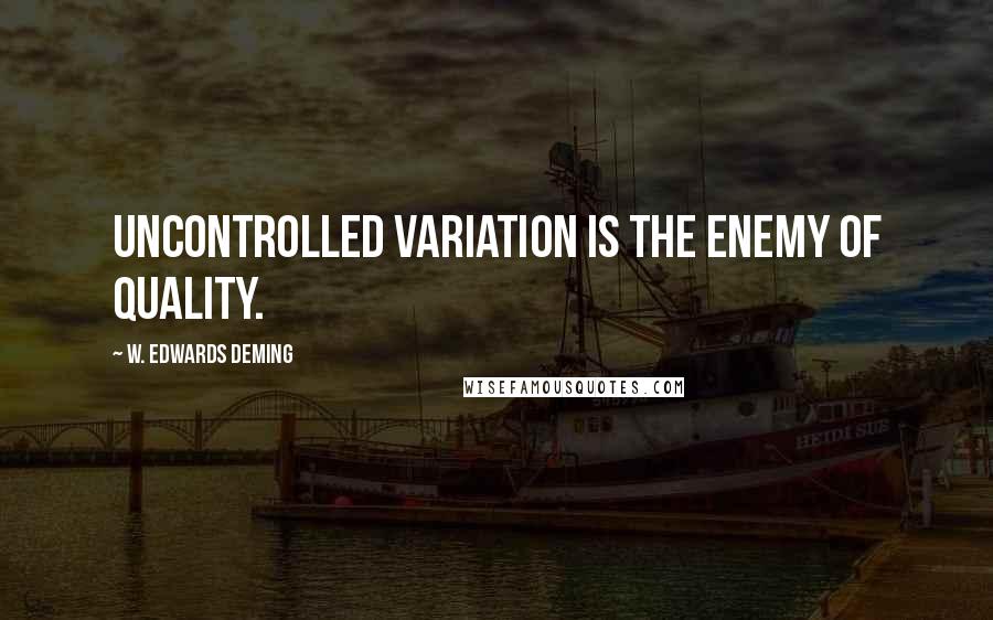 W. Edwards Deming Quotes: Uncontrolled variation is the enemy of quality.