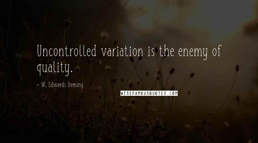 W. Edwards Deming Quotes: Uncontrolled variation is the enemy of quality.