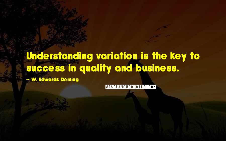 W. Edwards Deming Quotes: Understanding variation is the key to success in quality and business.