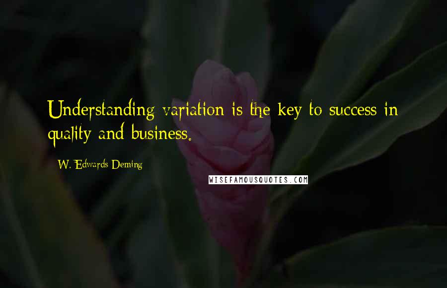 W. Edwards Deming Quotes: Understanding variation is the key to success in quality and business.