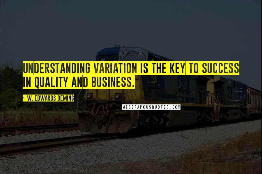 W. Edwards Deming Quotes: Understanding variation is the key to success in quality and business.