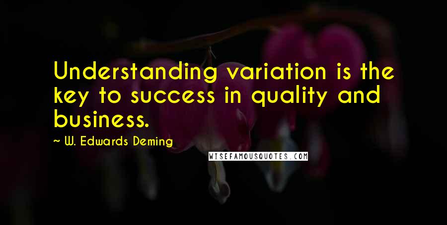 W. Edwards Deming Quotes: Understanding variation is the key to success in quality and business.