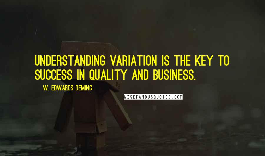 W. Edwards Deming Quotes: Understanding variation is the key to success in quality and business.