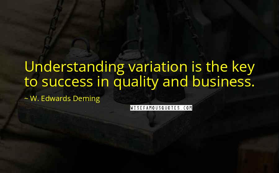 W. Edwards Deming Quotes: Understanding variation is the key to success in quality and business.