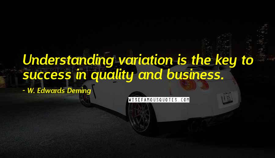 W. Edwards Deming Quotes: Understanding variation is the key to success in quality and business.