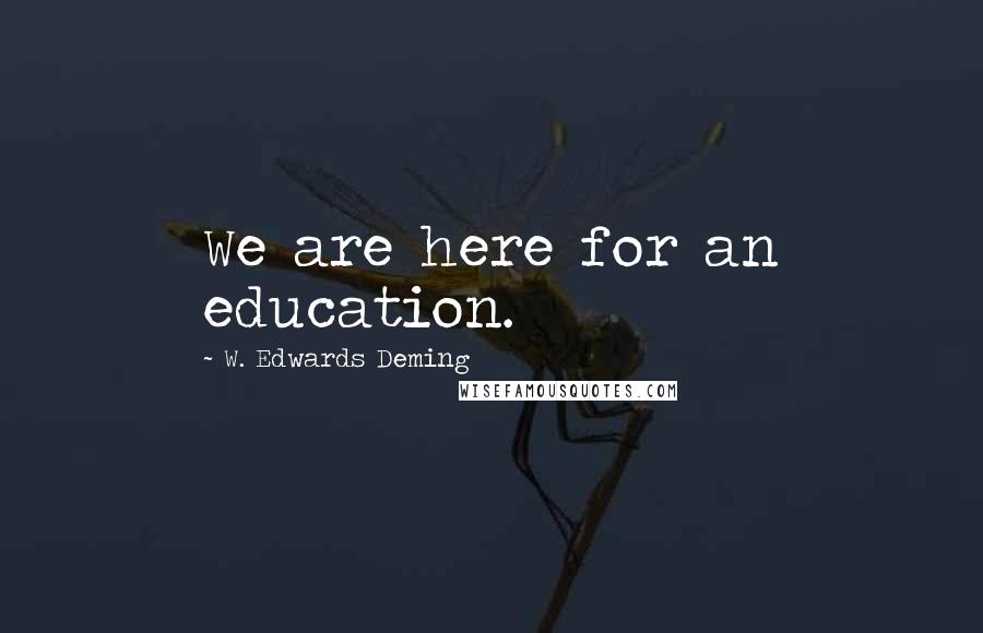 W. Edwards Deming Quotes: We are here for an education.