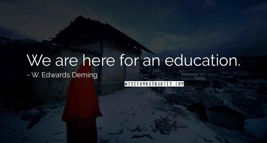 W. Edwards Deming Quotes: We are here for an education.