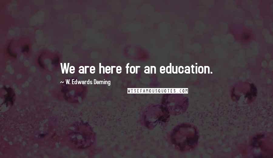 W. Edwards Deming Quotes: We are here for an education.